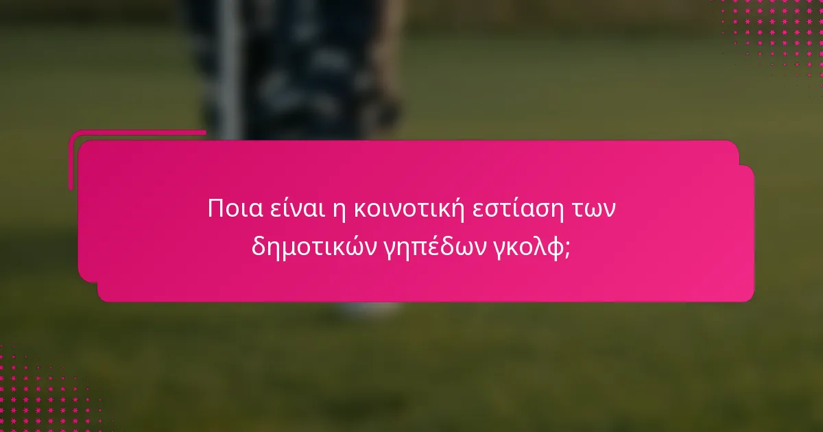 Ποια είναι η κοινοτική εστίαση των δημοτικών γηπέδων γκολφ;