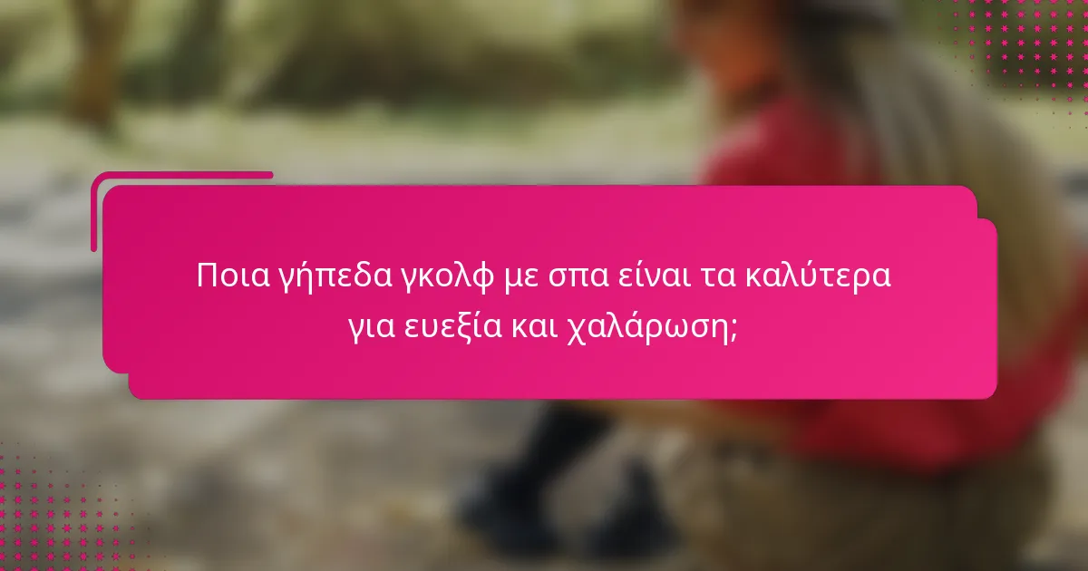 Ποια γήπεδα γκολφ με σπα είναι τα καλύτερα για ευεξία και χαλάρωση;