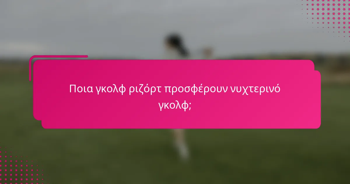 Ποια γκολφ ριζόρτ προσφέρουν νυχτερινό γκολφ;