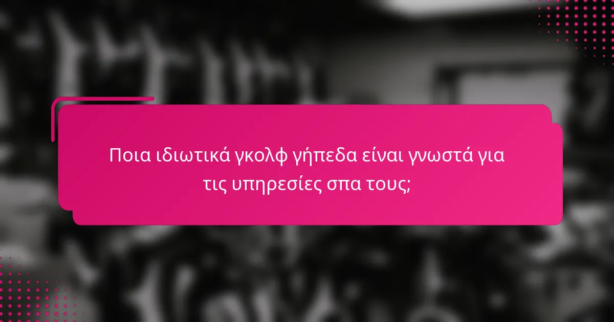 Ποια ιδιωτικά γκολφ γήπεδα είναι γνωστά για τις υπηρεσίες σπα τους;