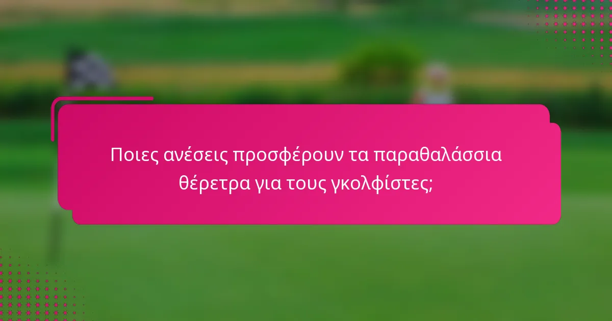 Ποιες ανέσεις προσφέρουν τα παραθαλάσσια θέρετρα για τους γκολφίστες;