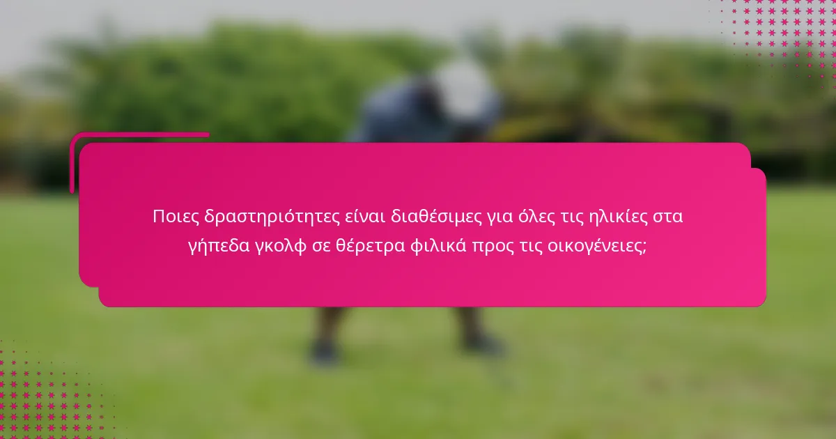 Ποιες δραστηριότητες είναι διαθέσιμες για όλες τις ηλικίες στα γήπεδα γκολφ σε θέρετρα φιλικά προς τις οικογένειες;