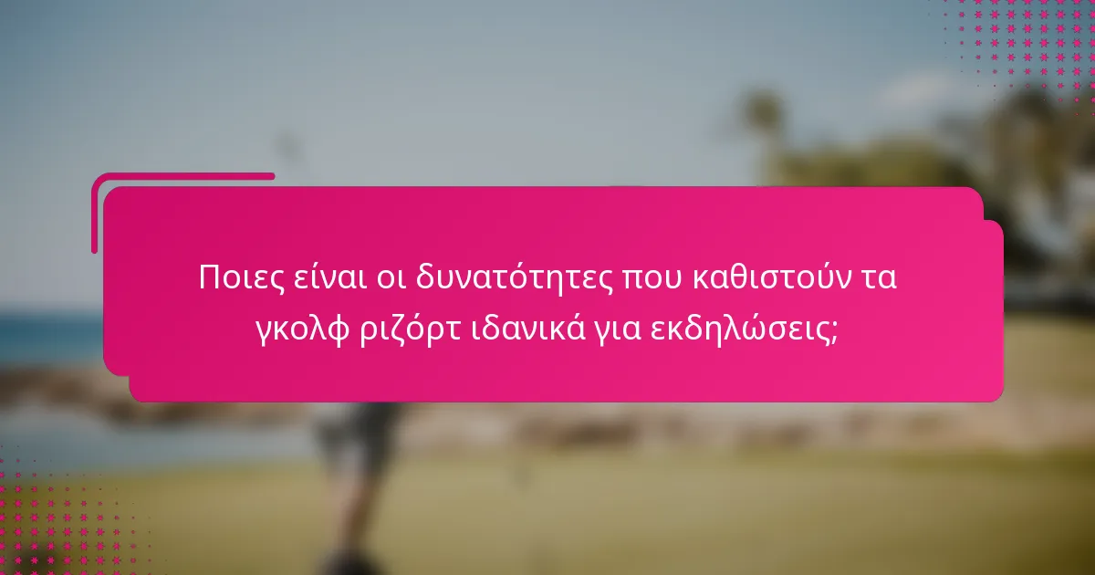 Ποιες είναι οι δυνατότητες που καθιστούν τα γκολφ ριζόρτ ιδανικά για εκδηλώσεις;