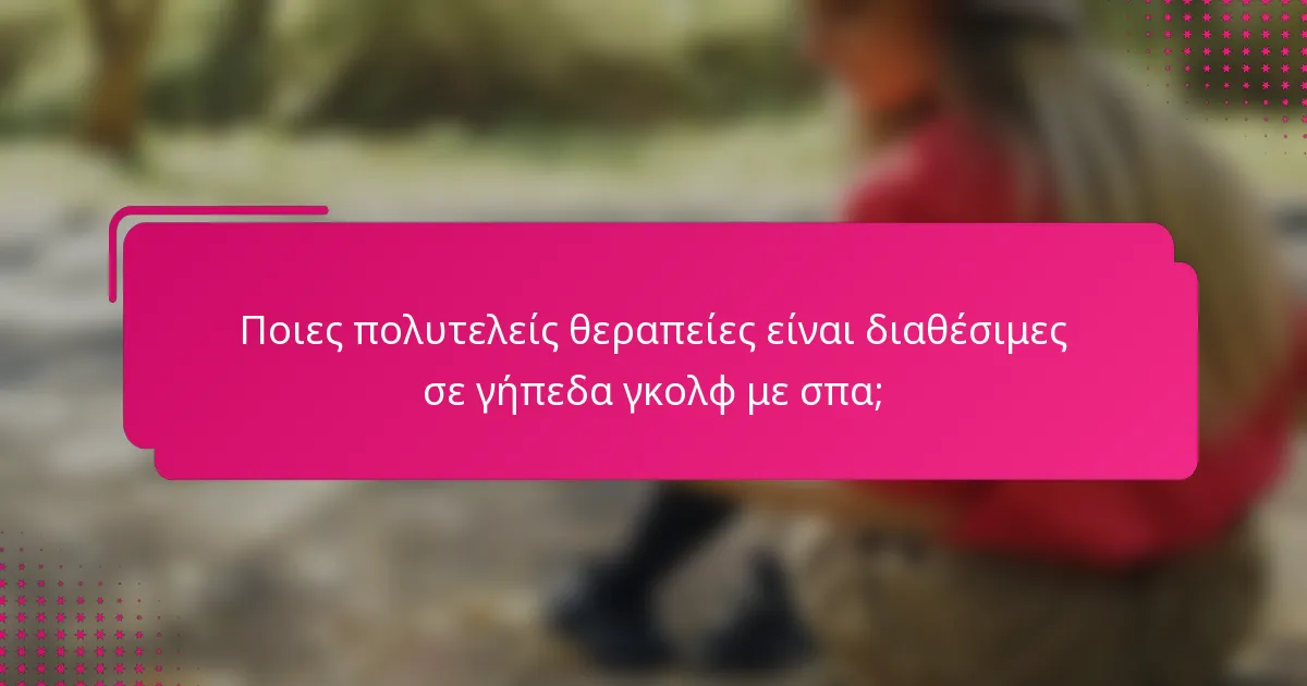 Ποιες πολυτελείς θεραπείες είναι διαθέσιμες σε γήπεδα γκολφ με σπα;