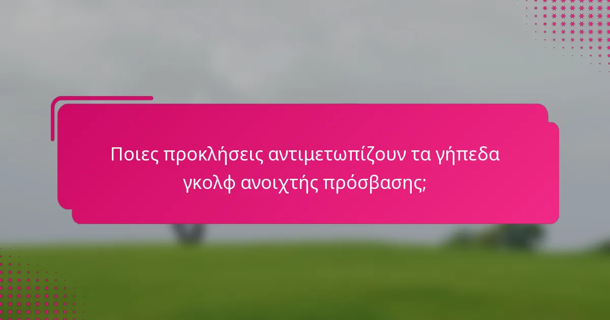 Ποιες προκλήσεις αντιμετωπίζουν τα γήπεδα γκολφ ανοιχτής πρόσβασης;