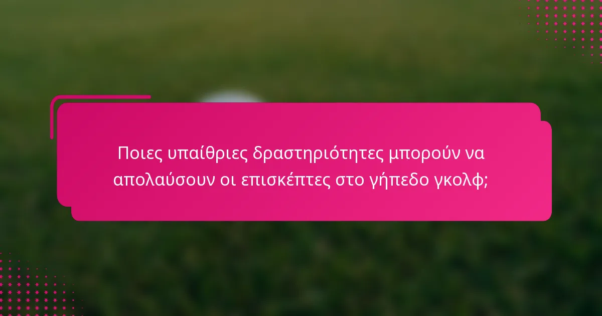 Ποιες υπαίθριες δραστηριότητες μπορούν να απολαύσουν οι επισκέπτες στο γήπεδο γκολφ;