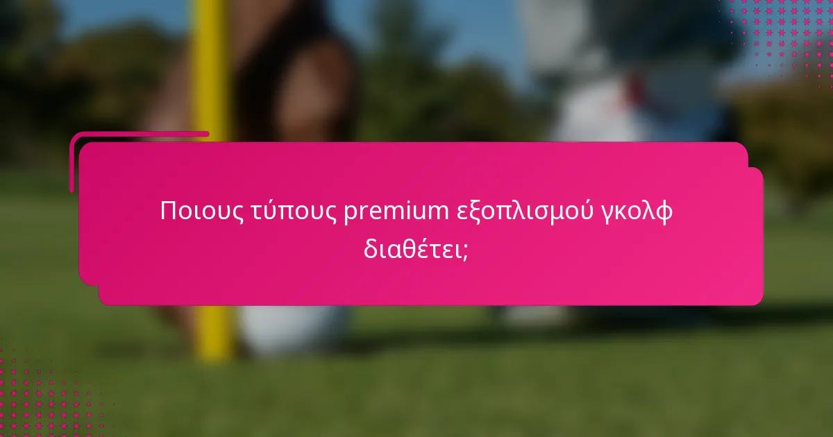 Ποιους τύπους premium εξοπλισμού γκολφ διαθέτει;