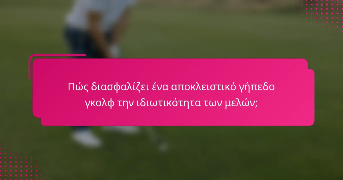 Πώς διασφαλίζει ένα αποκλειστικό γήπεδο γκολφ την ιδιωτικότητα των μελών;