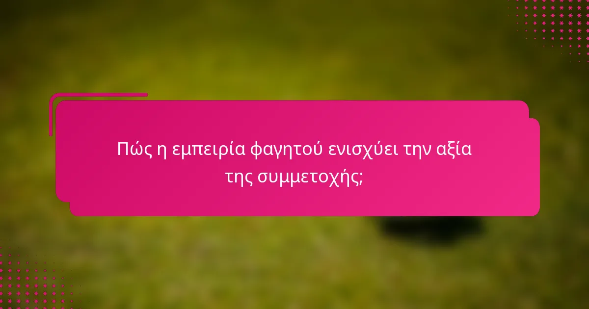 Πώς η εμπειρία φαγητού ενισχύει την αξία της συμμετοχής;