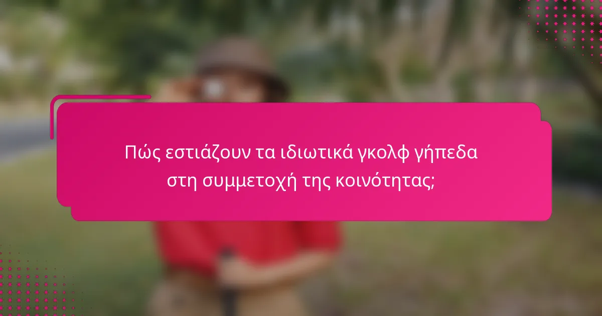 Πώς εστιάζουν τα ιδιωτικά γκολφ γήπεδα στη συμμετοχή της κοινότητας;