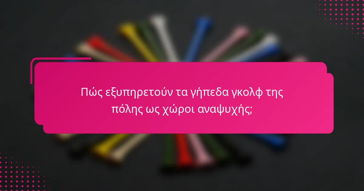 Πώς εξυπηρετούν τα γήπεδα γκολφ της πόλης ως χώροι αναψυχής;
