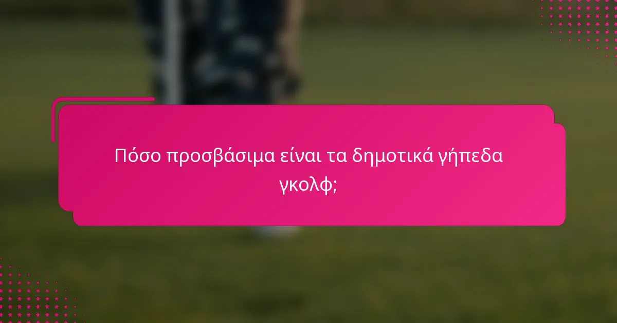 Πόσο προσβάσιμα είναι τα δημοτικά γήπεδα γκολφ;