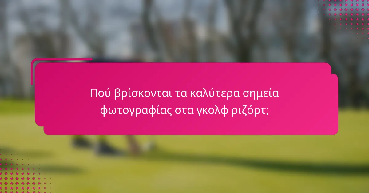 Πού βρίσκονται τα καλύτερα σημεία φωτογραφίας στα γκολφ ριζόρτ;
