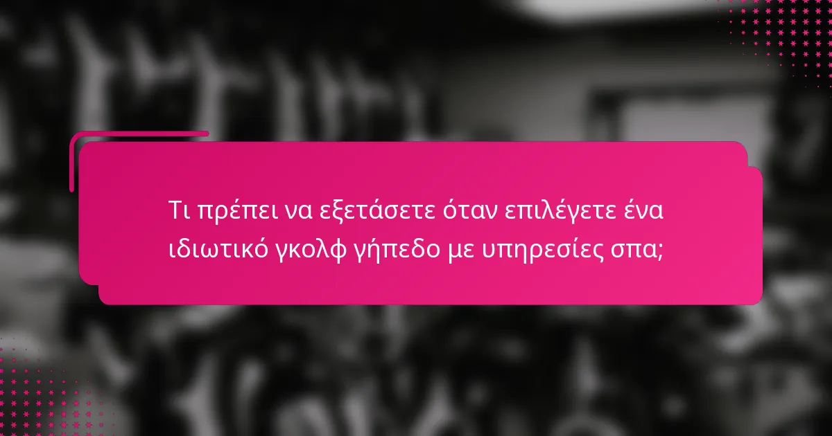 Τι πρέπει να εξετάσετε όταν επιλέγετε ένα ιδιωτικό γκολφ γήπεδο με υπηρεσίες σπα;